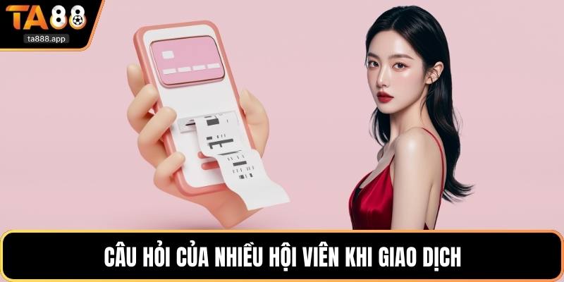 Câu hỏi của nhiều hội viên khi giao dịch