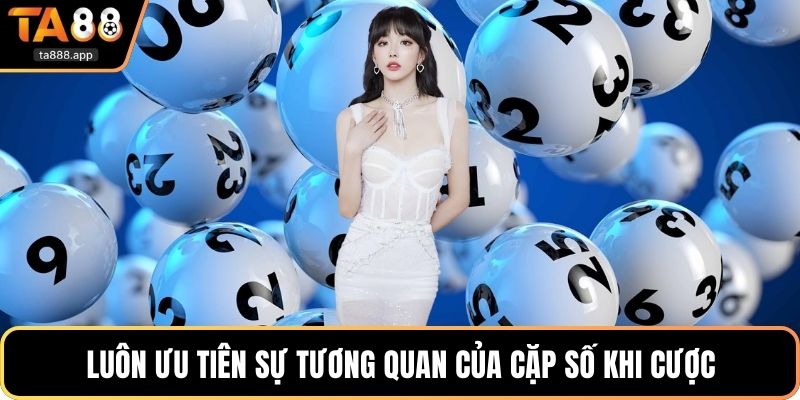 Luôn ưu tiên sự tương quan của cặp số khi cược