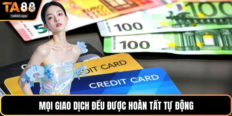 Mọi giao dịch đều được hoàn tất tự động