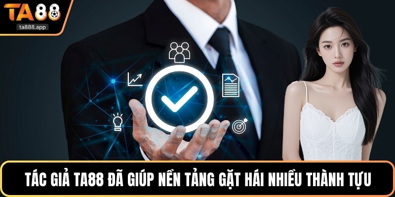 Tác giả Ta88 đã giúp nền tảng gặt hái nhiều thành tựu