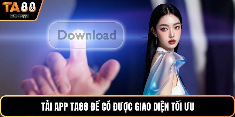 Tải app Ta88 để có được giao diện tối ưu