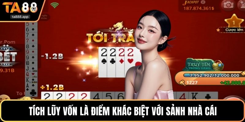 Tích lũy vốn là điểm khác biệt với sảnh nhà cái