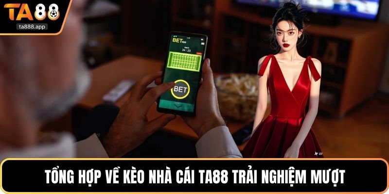 Tổng hợp về kèo nhà cái Ta88 trải nghiệm mượt